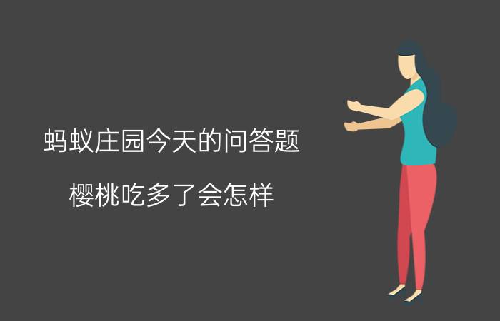 蚂蚁庄园今天的问答题 樱桃吃多了会怎样?蚂蚁庄园？